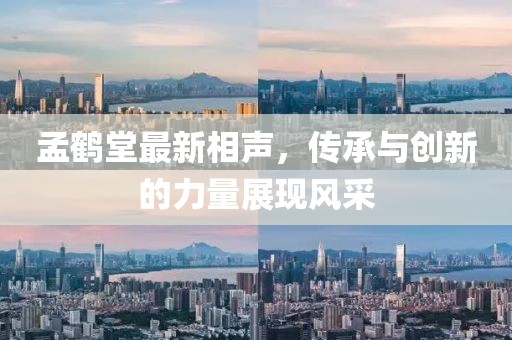 孟鶴堂最新相聲，傳承與創(chuàng)新的力量展現(xiàn)風(fēng)采