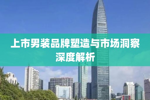 上市男裝品牌塑造與市場洞察深度解析