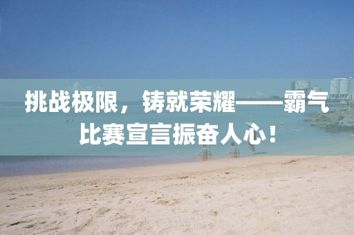 挑戰(zhàn)極限，鑄就榮耀——霸氣比賽宣言振奮人心！
