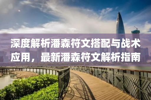 深度解析潘森符文搭配與戰(zhàn)術(shù)應(yīng)用，最新潘森符文解析指南
