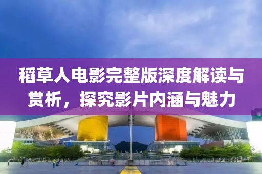 稻草人電影完整版深度解讀與賞析，探究影片內(nèi)涵與魅力