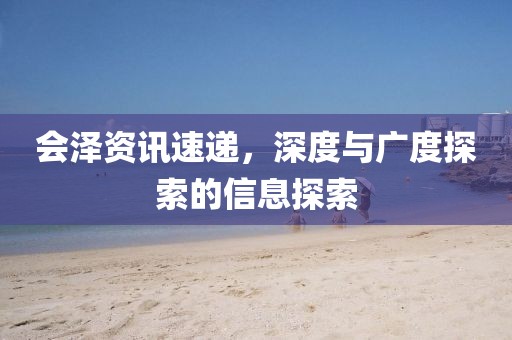 會澤資訊速遞，深度與廣度探索的信息探索