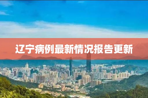 遼寧病例最新情況報告更新
