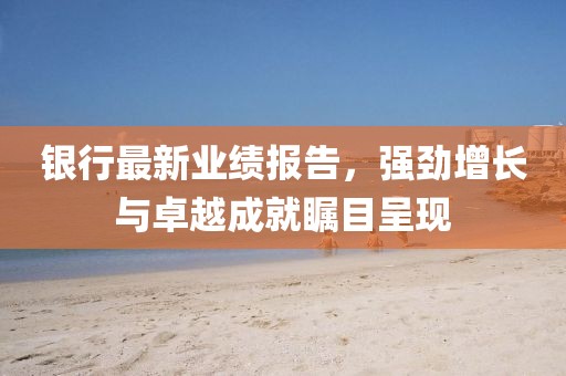 銀行最新業(yè)績報告，強勁增長與卓越成就矚目呈現(xiàn)