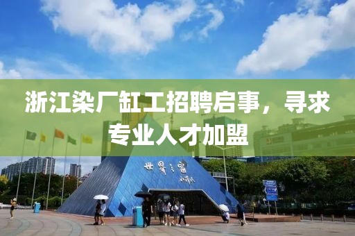 浙江染廠缸工招聘啟事，尋求專業(yè)人才加盟