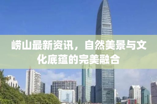 嶗山最新資訊，自然美景與文化底蘊的完美融合