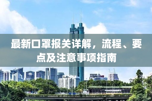 最新口罩報(bào)關(guān)詳解，流程、要點(diǎn)及注意事項(xiàng)指南