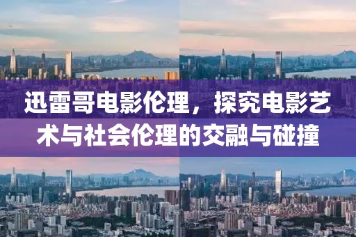 迅雷哥電影倫理，探究電影藝術與社會倫理的交融與碰撞