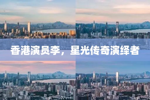 香港演員李，星光傳奇演繹者