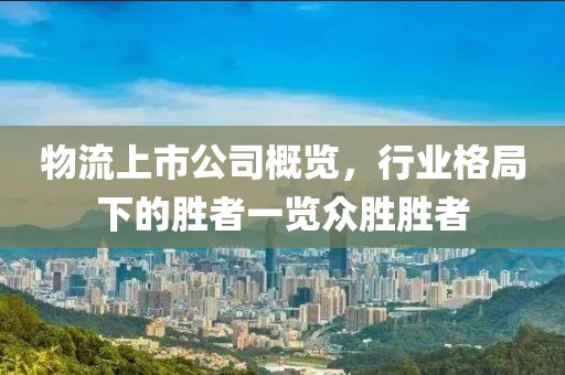 物流上市公司概覽，行業(yè)格局下的勝者一覽眾勝勝者