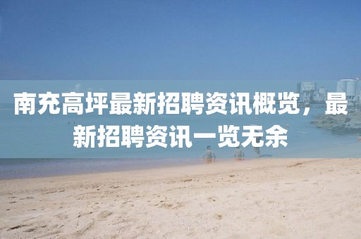 南充高坪最新招聘資訊概覽，最新招聘資訊一覽無(wú)余
