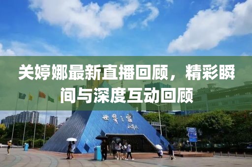 關(guān)婷娜最新直播回顧，精彩瞬間與深度互動(dòng)回顧