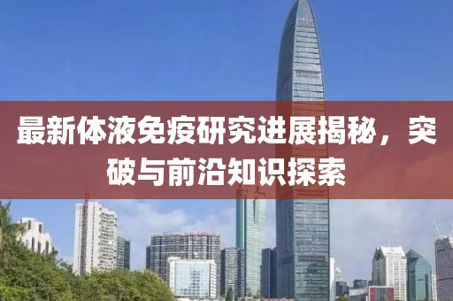 最新體液免疫研究進展揭秘，突破與前沿知識探索
