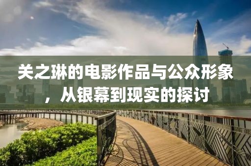 關(guān)之琳的電影作品與公眾形象，從銀幕到現(xiàn)實(shí)的探討