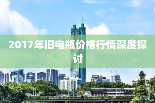 2017年舊電瓶價格行情深度探討