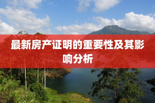 最新房產(chǎn)證明的重要性及其影響分析
