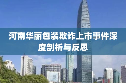 河南華麗包裝欺詐上市事件深度剖析與反思