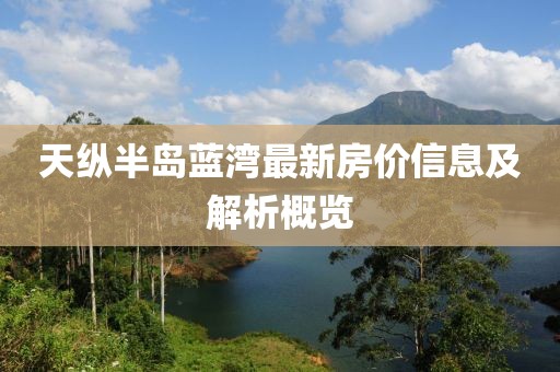 天縱半島藍(lán)灣最新房?jī)r(jià)信息及解析概覽