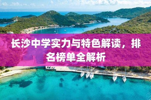 長沙中學(xué)實(shí)力與特色解讀，排名榜單全解析