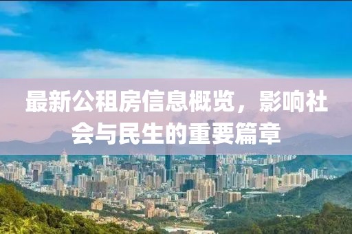 最新公租房信息概覽，影響社會與民生的重要篇章