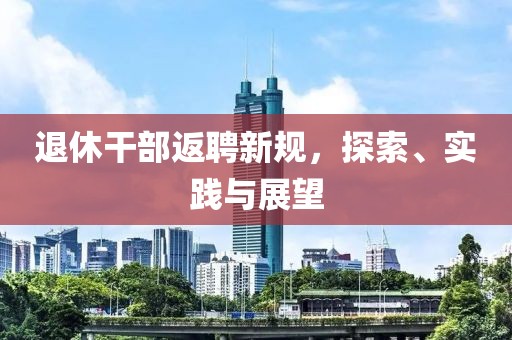 退休干部返聘新規(guī)，探索、實(shí)踐與展望