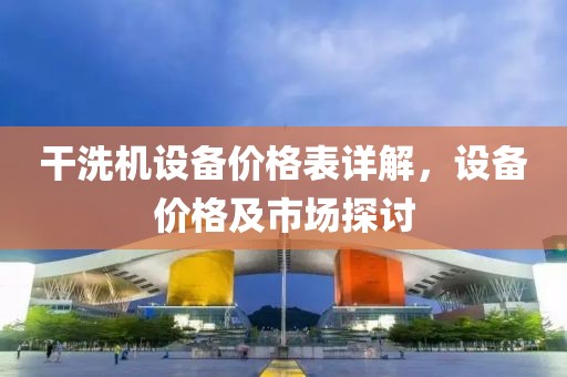 干洗機設(shè)備價格表詳解，設(shè)備價格及市場探討