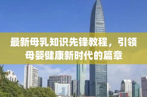 最新母乳知識先鋒教程，引領母嬰健康新時代的篇章