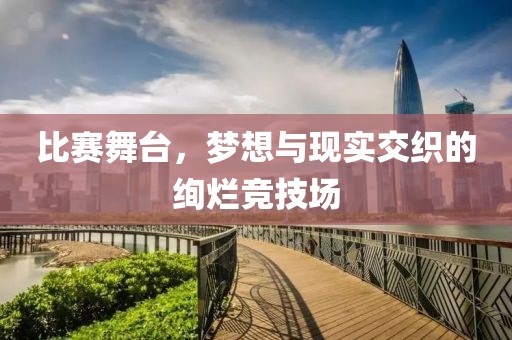 比賽舞臺，夢想與現(xiàn)實交織的絢爛競技場