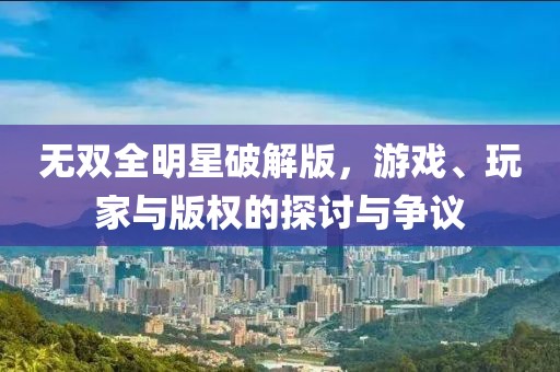 無雙全明星破解版，游戲、玩家與版權(quán)的探討與爭議