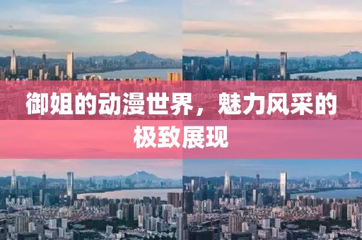 御姐的動漫世界，魅力風(fēng)采的極致展現(xiàn)