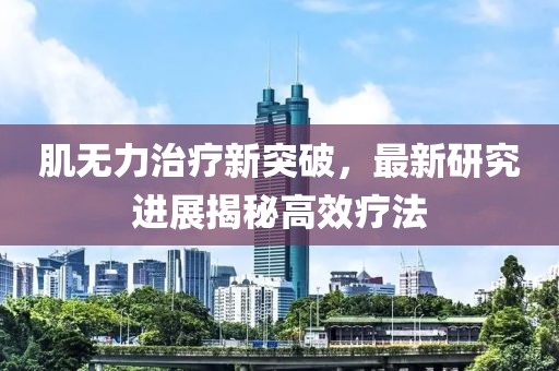 肌無力治療新突破，最新研究進(jìn)展揭秘高效療法