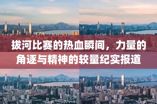 拔河比賽的熱血瞬間，力量的角逐與精神的較量紀實報道