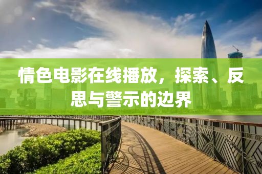 情色電影在線播放，探索、反思與警示的邊界