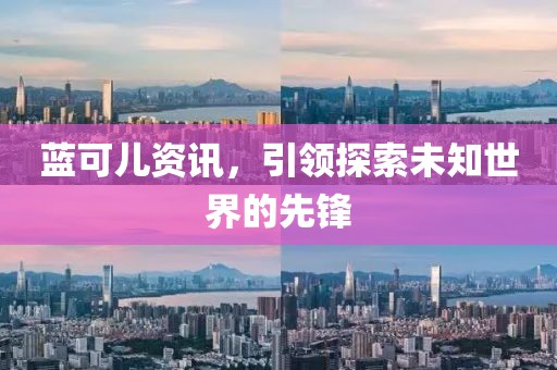 藍(lán)可兒資訊，引領(lǐng)探索未知世界的先鋒