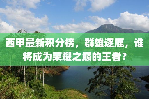 西甲最新積分榜，群雄逐鹿，誰將成為榮耀之巔的王者？