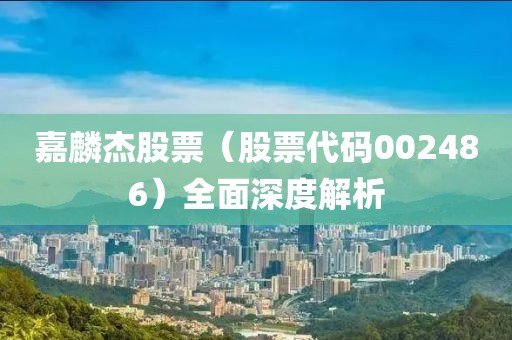 嘉麟杰股票（股票代碼002486）全面深度解析