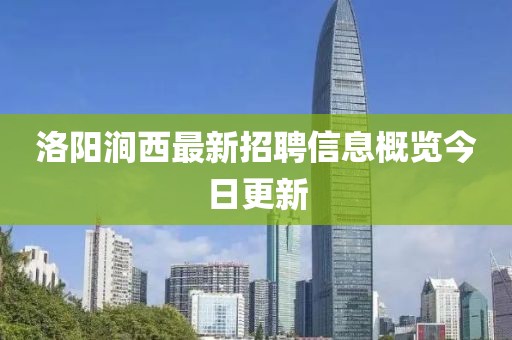 洛陽澗西最新招聘信息概覽今日更新