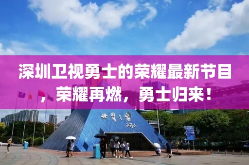 深圳衛(wèi)視勇士的榮耀最新節(jié)目，榮耀再燃，勇士歸來！