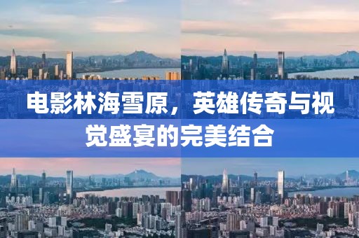 電影林海雪原，英雄傳奇與視覺盛宴的完美結(jié)合