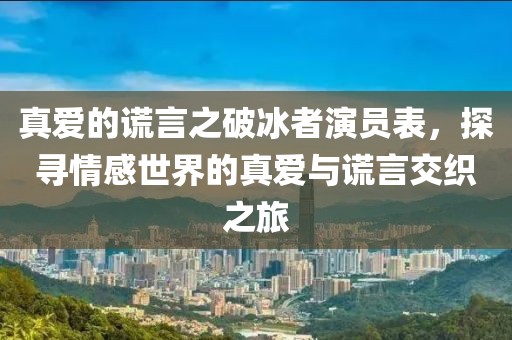 真愛的謊言之破冰者演員表，探尋情感世界的真愛與謊言交織之旅