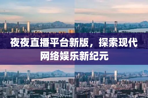 夜夜直播平臺新版，探索現(xiàn)代網(wǎng)絡(luò)娛樂新紀(jì)元