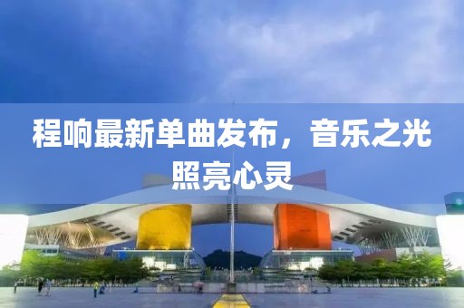 程響最新單曲發(fā)布，音樂(lè)之光照亮心靈
