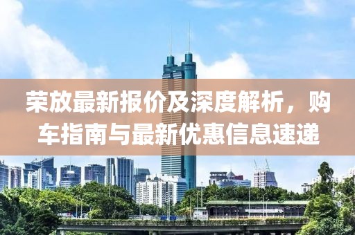 榮放最新報價及深度解析，購車指南與最新優(yōu)惠信息速遞