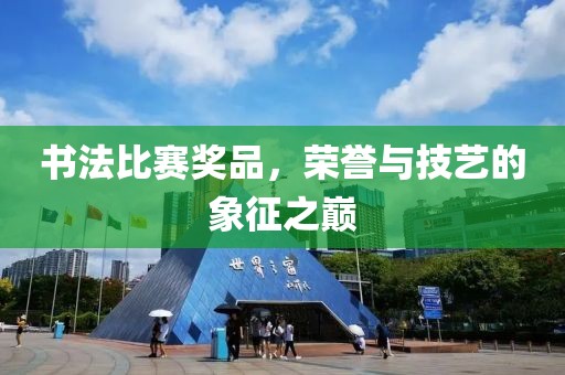 書法比賽獎品，榮譽(yù)與技藝的象征之巔