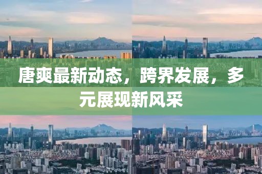 唐爽最新動態(tài)，跨界發(fā)展，多元展現(xiàn)新風采