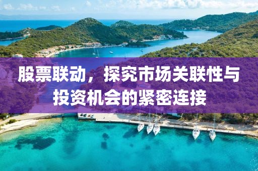 股票聯(lián)動(dòng)，探究市場(chǎng)關(guān)聯(lián)性與投資機(jī)會(huì)的緊密連接
