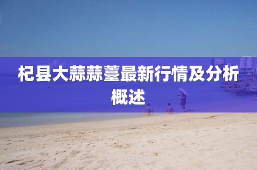 杞縣大蒜蒜薹最新行情及分析概述