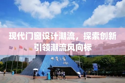 現(xiàn)代門窗設(shè)計(jì)潮流，探索創(chuàng)新引領(lǐng)潮流風(fēng)向標(biāo)