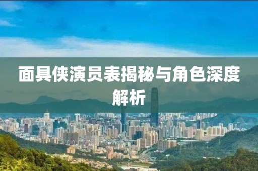 面具俠演員表揭秘與角色深度解析