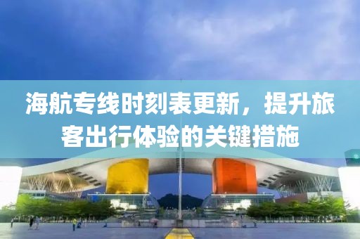 海航專線時刻表更新，提升旅客出行體驗的關(guān)鍵措施
